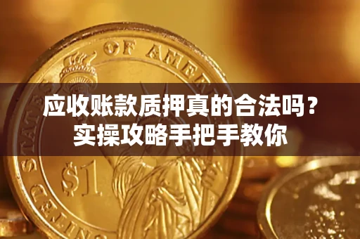 武汉应收账款质押真的合法吗？实操攻略手把手教你