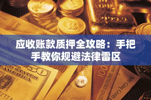 武汉应收账款质押全攻略：手把手教你规避法律雷区