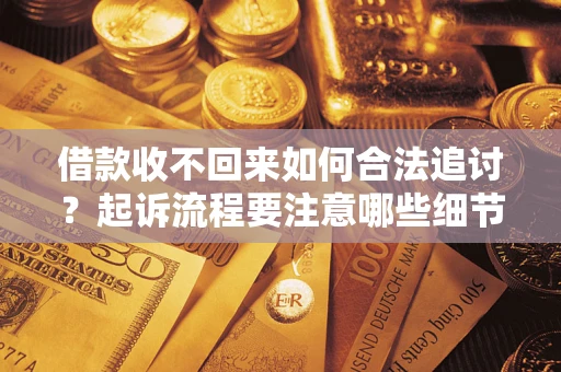 武汉借款收不回来如何合法追讨？起诉流程要注意哪些细节？