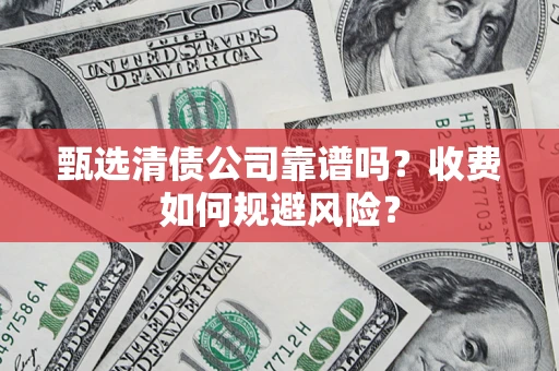 武汉甄选清债公司靠谱吗？收费如何规避风险？