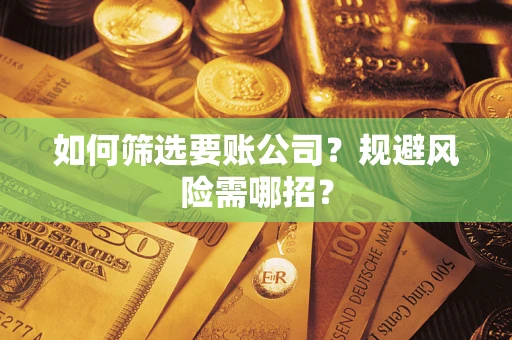 武汉如何筛选要账公司？规避风险需哪招？