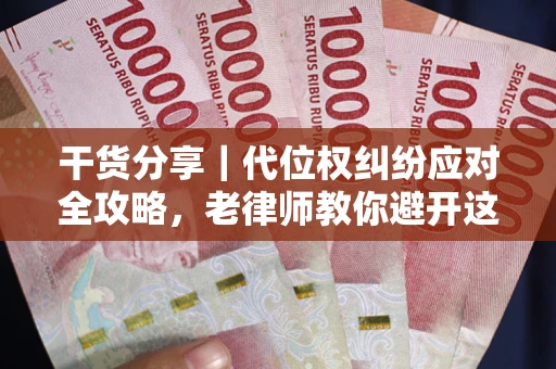 武汉干货分享｜代位权纠纷应对全攻略，老律师教你避开这5大雷区