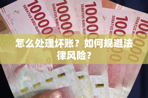 武汉怎么处理坏账？如何规避法律风险？