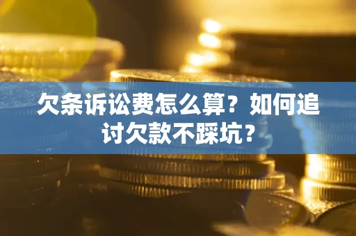 武汉欠条诉讼费怎么算？如何追讨欠款不踩坑？