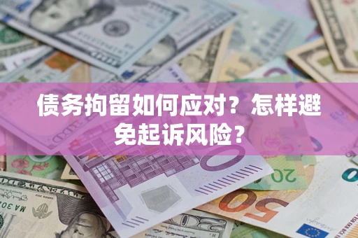 武汉债务拘留如何应对？怎样避免起诉风险？