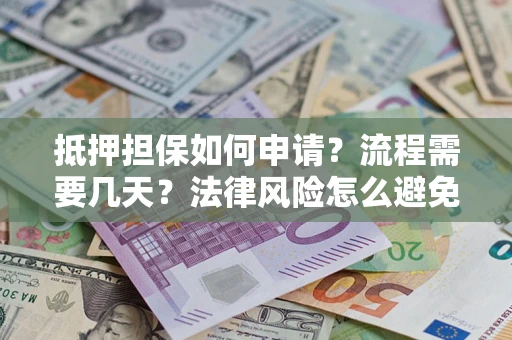 武汉抵押担保如何申请？流程需要几天？法律风险怎么避免？避坑指南