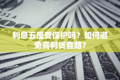 武汉利息五厘受保护吗？如何避免高利贷套路？