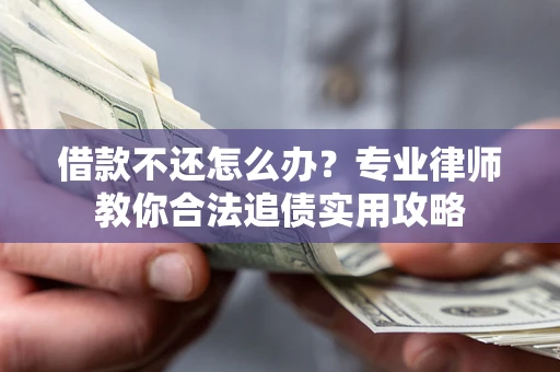 武汉借款不还怎么办？专业律师教你合法追债实用攻略
