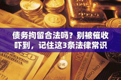武汉债务拘留合法吗？别被催收吓到，记住这3条法律常识
