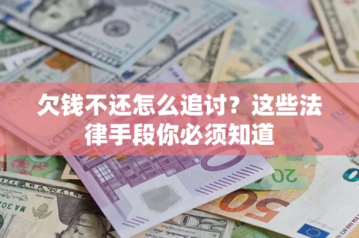 武汉欠钱不还怎么追讨？这些法律手段你必须知道