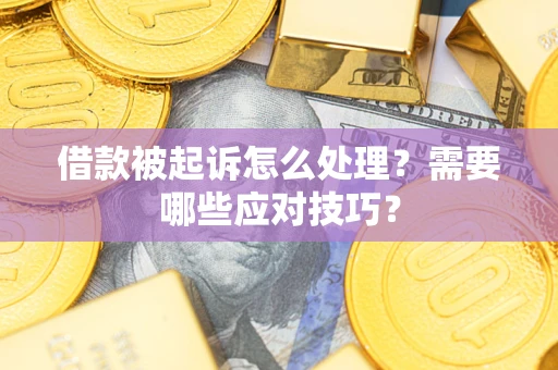 武汉借款被起诉怎么处理？需要哪些应对技巧？