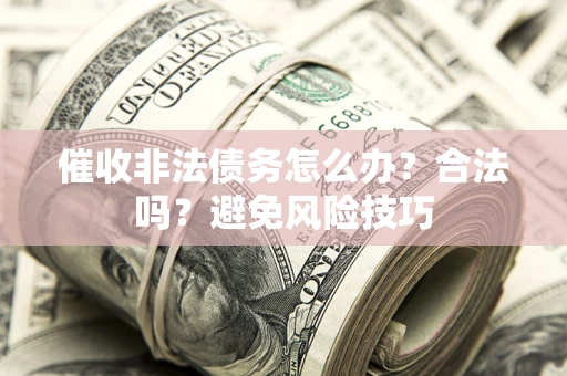 武汉催收非法债务怎么办？合法吗？避免风险技巧