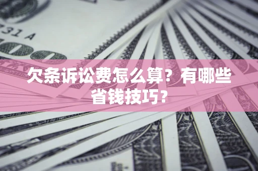 武汉欠条诉讼费怎么算？有哪些省钱技巧？