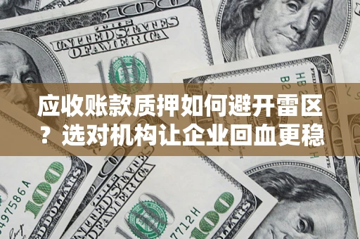 武汉应收账款质押如何避开雷区？选对机构让企业回血更稳