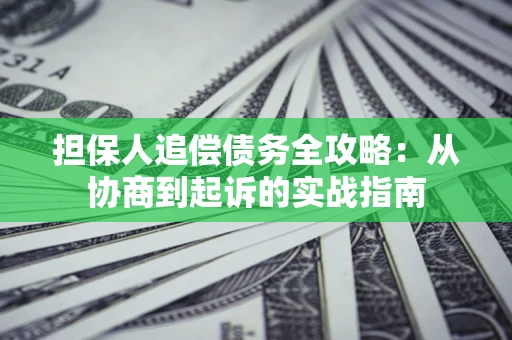 武汉担保人追偿债务全攻略：从协商到起诉的实战指南