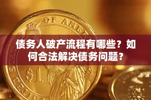 武汉债务人破产流程有哪些？如何合法解决债务问题？