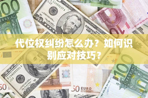 武汉代位权纠纷怎么办？如何识别应对技巧？