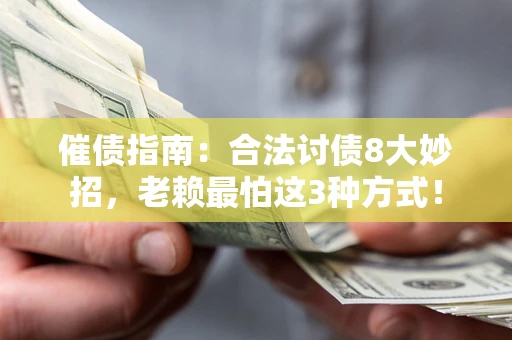 武汉催债指南：合法讨债8大妙招，老赖最怕这3种方式！