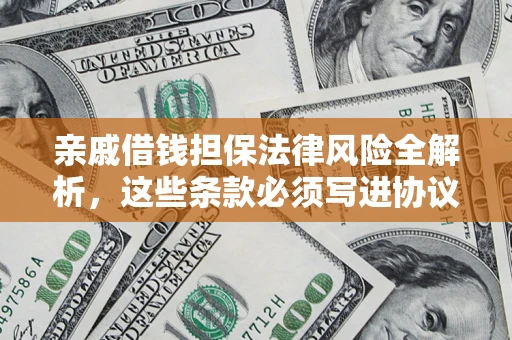 武汉亲戚借钱担保法律风险全解析，这些条款必须写进协议