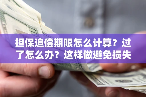 武汉担保追偿期限怎么计算？过了怎么办？这样做避免损失！