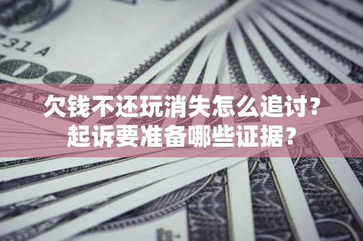 武汉欠钱不还玩消失怎么追讨？起诉要准备哪些证据？