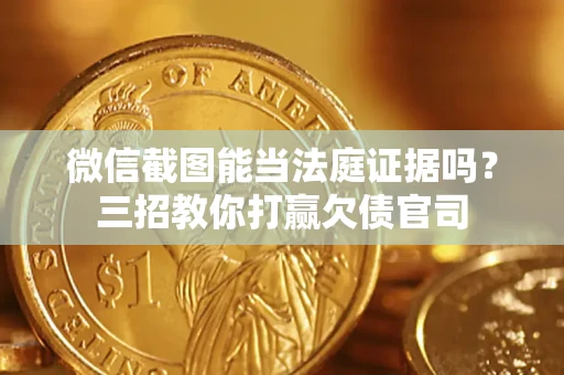 武汉微信截图能当法庭证据吗？三招教你打赢欠债官司