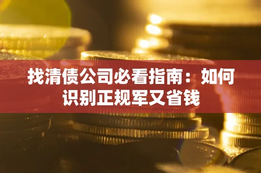 武汉找清债公司必看指南：如何识别正规军又省钱