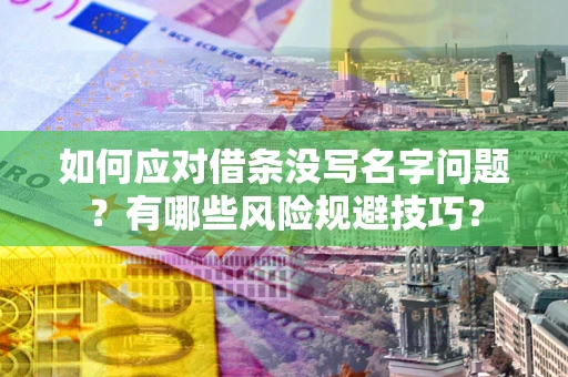 武汉如何应对借条没写名字问题？有哪些风险规避技巧？