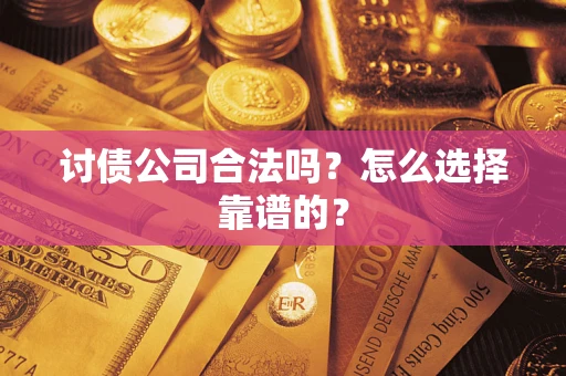 武汉讨债公司合法吗？怎么选择靠谱的？