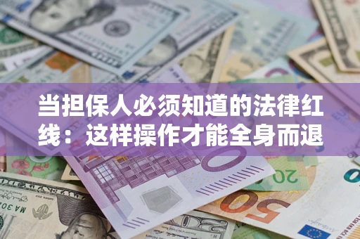 武汉当担保人必须知道的法律红线：这样操作才能全身而退