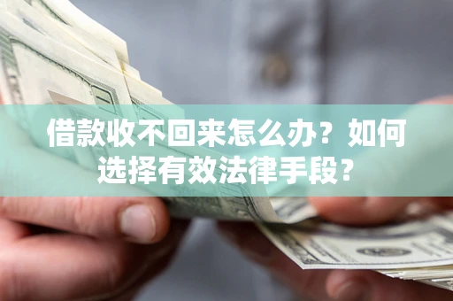 武汉借款收不回来怎么办？如何选择有效法律手段？
