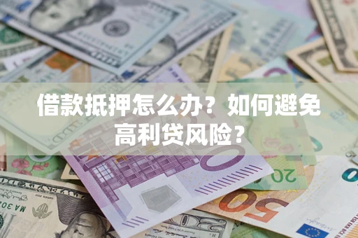 武汉借款抵押怎么办？如何避免高利贷风险？