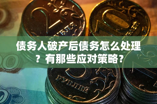 武汉债务人破产后债务怎么处理？有那些应对策略？