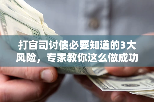 武汉打官司讨债必要知道的3大风险，专家教你这么做成功率飙升