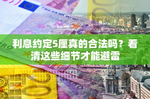 武汉利息约定5厘真的合法吗？看清这些细节才能避雷