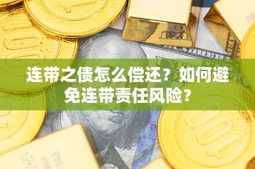 武汉连带之债怎么偿还？如何避免连带责任风险？