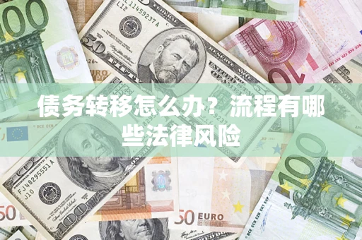武汉债务转移怎么办？流程有哪些法律风险