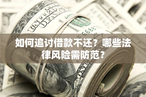 武汉如何追讨借款不还？哪些法律风险需防范？