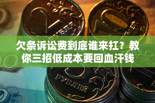 武汉欠条诉讼费到底谁来扛？教你三招低成本要回血汗钱