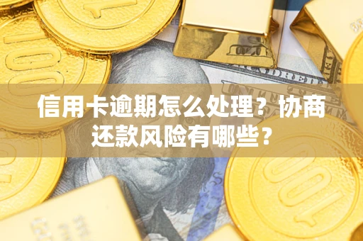 武汉信用卡逾期怎么处理？协商还款风险有哪些？